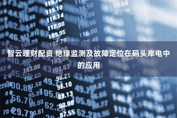 智云理财配资 绝缘监测及故障定位在码头岸电中的应用