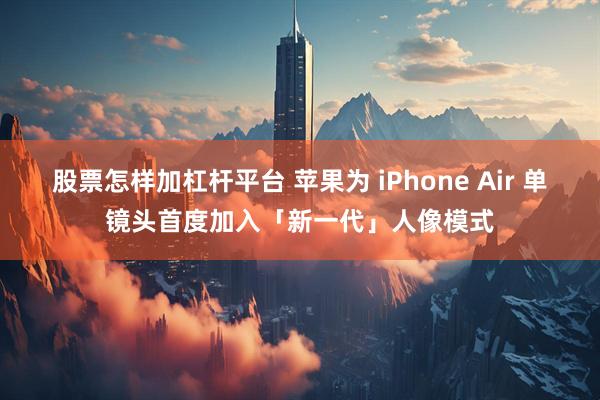 股票怎样加杠杆平台 苹果为 iPhone Air 单镜头首度加入「新一代」人像模式