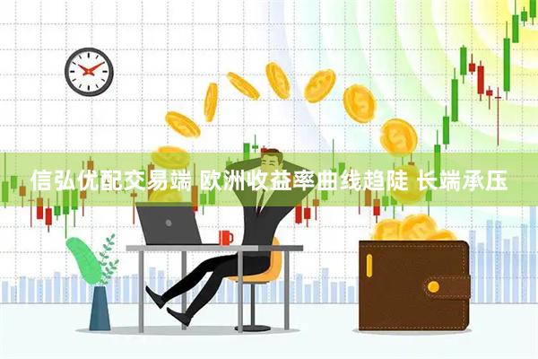 信弘优配交易端 欧洲收益率曲线趋陡 长端承压