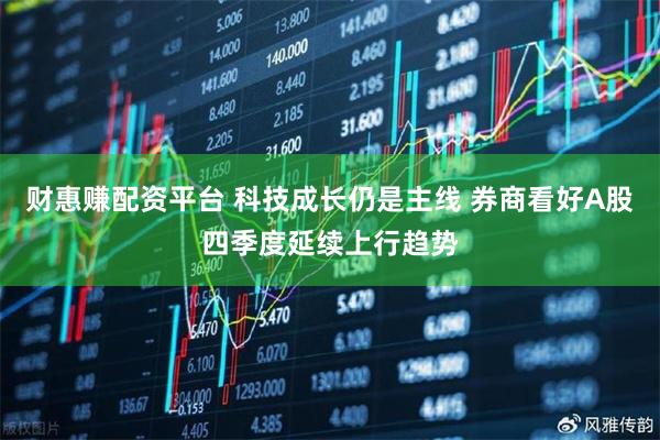 财惠赚配资平台 科技成长仍是主线 券商看好A股四季度延续上行趋势
