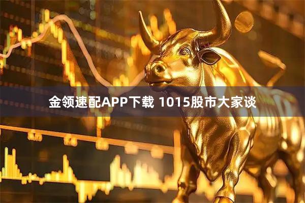 金领速配APP下载 1015股市大家谈