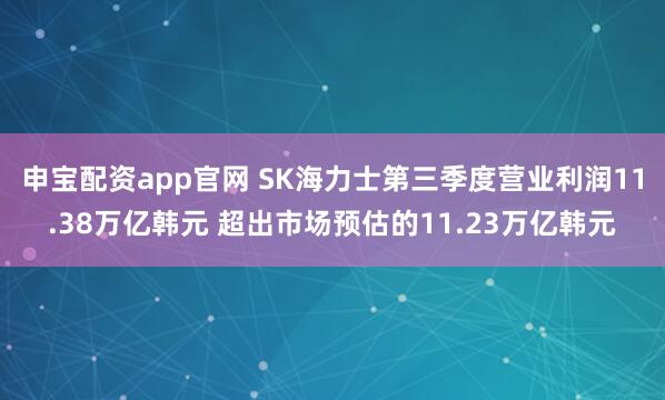 申宝配资app官网 SK海力士第三季度营业利润11.38万亿韩元 超出市场预估的11.23万亿韩元