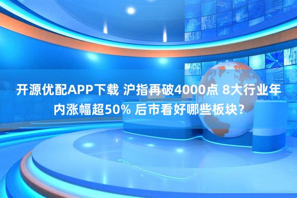 开源优配APP下载 沪指再破4000点 8大行业年内涨幅超50% 后市看好哪些板块？