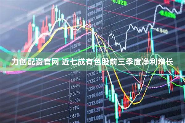 力创配资官网 近七成有色股前三季度净利增长