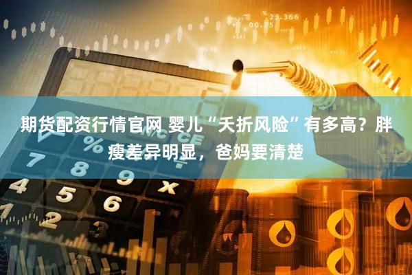 期货配资行情官网 婴儿“夭折风险”有多高？胖瘦差异明显，爸妈要清楚