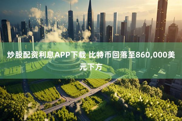 炒股配资利息APP下载 比特币回落至860,000美元下方