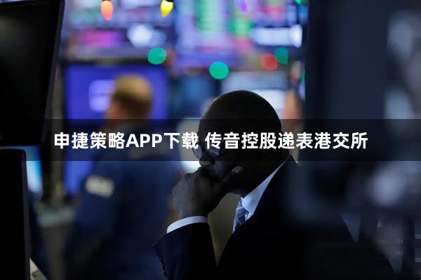 申捷策略APP下载 传音控股递表港交所