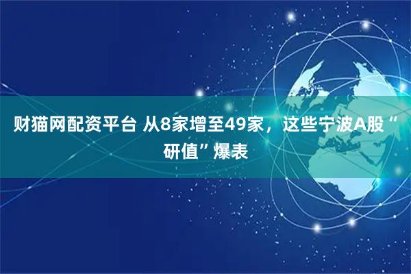 财猫网配资平台 从8家增至49家，这些宁波A股“研值”爆表