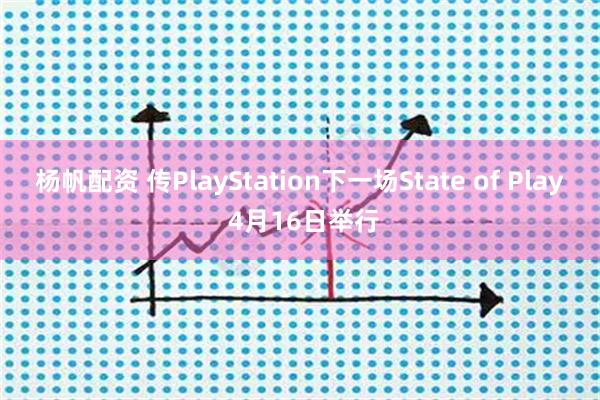 杨帆配资 传PlayStation下一场State of Play 4月16日举行