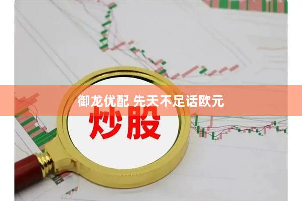 御龙优配 先天不足话欧元