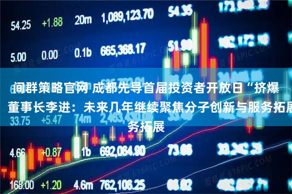 间群策略官网 成都先导首届投资者开放日“挤爆” 董事长李进：未来几年继续聚焦分子创新与服务拓展