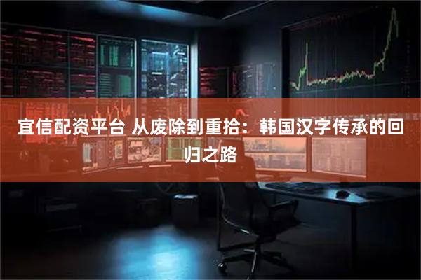 宜信配资平台 从废除到重拾：韩国汉字传承的回归之路