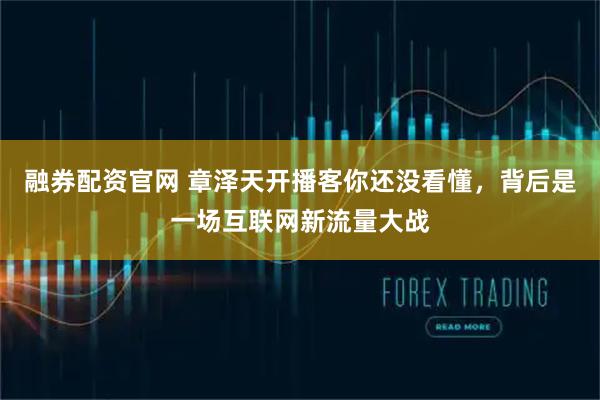 融券配资官网 章泽天开播客你还没看懂，背后是一场互联网新流量大战