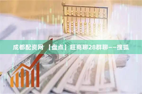 成都配资网 【盘点】旺商聊28群聊——搜狐