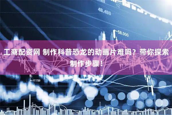 工商配资网 制作科普恐龙的动画片难吗？带你探索制作步骤！