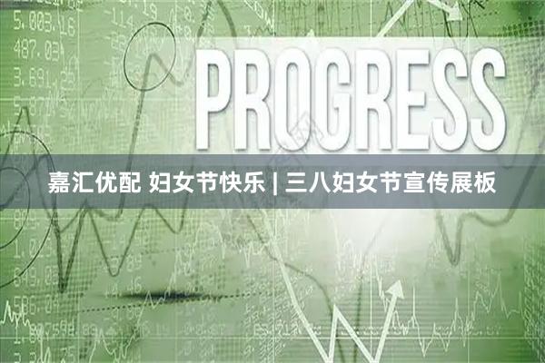 嘉汇优配 妇女节快乐 | 三八妇女节宣传展板