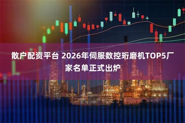 散户配资平台 2026年伺服数控珩磨机TOP5厂家名单正式出炉