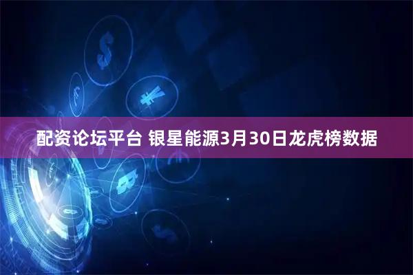配资论坛平台 银星能源3月30日龙虎榜数据